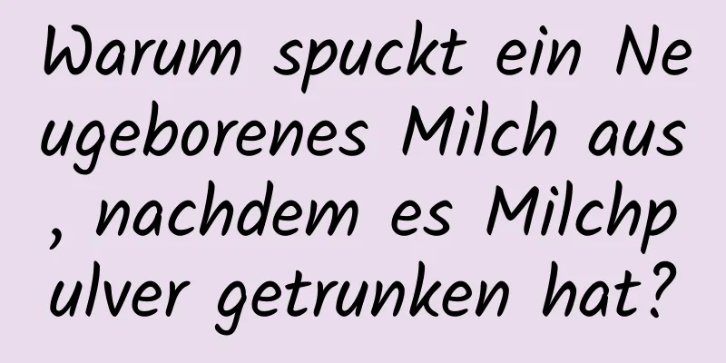 Warum spuckt ein Neugeborenes Milch aus, nachdem es Milchpulver getrunken hat?
