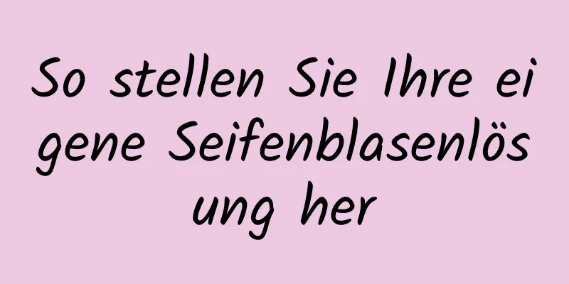 So stellen Sie Ihre eigene Seifenblasenlösung her