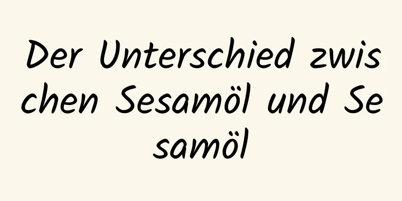 Der Unterschied zwischen Sesamöl und Sesamöl