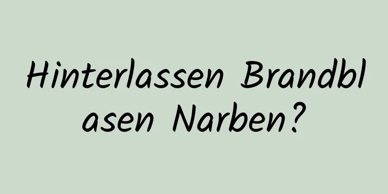 Hinterlassen Brandblasen Narben?