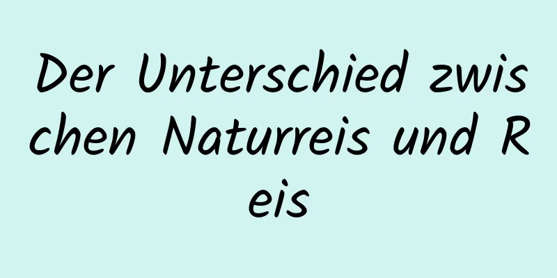 Der Unterschied zwischen Naturreis und Reis