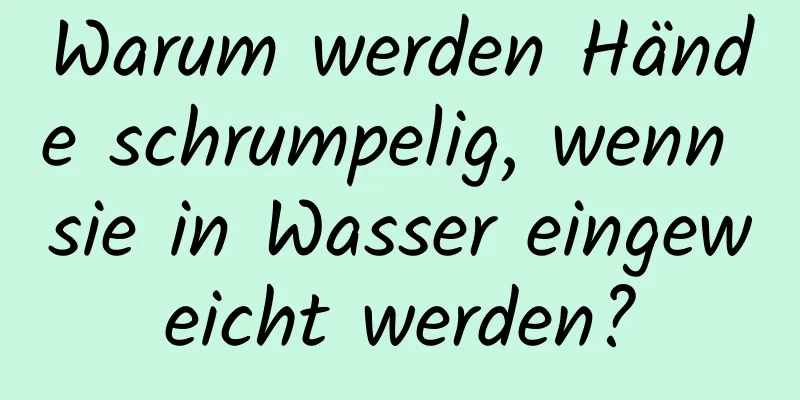 Warum werden Hände schrumpelig, wenn sie in Wasser eingeweicht werden?
