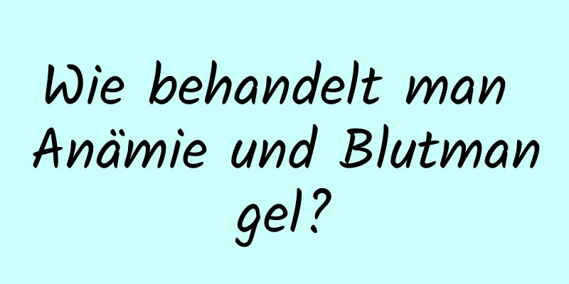 Wie behandelt man Anämie und Blutmangel?