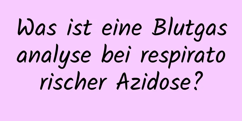 Was ist eine Blutgasanalyse bei respiratorischer Azidose?