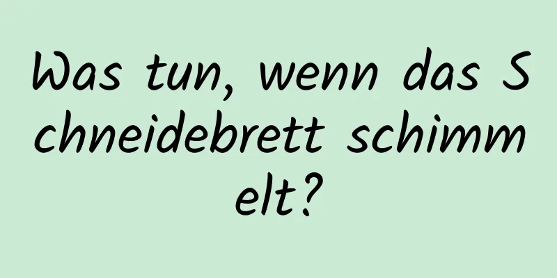 Was tun, wenn das Schneidebrett schimmelt?