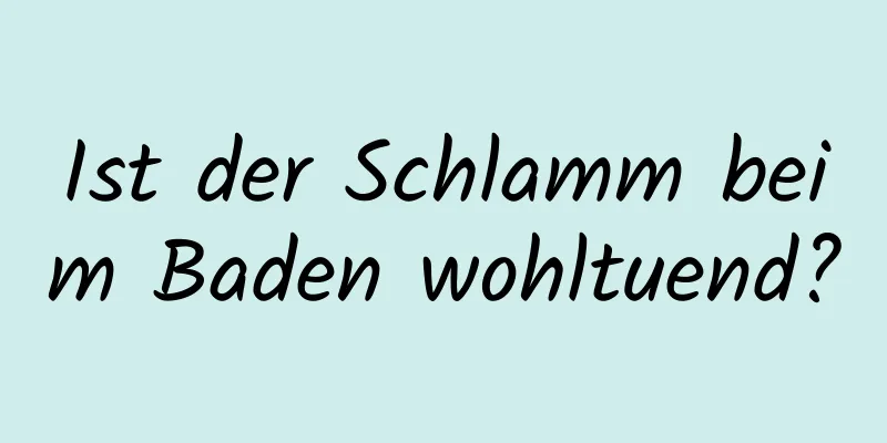 Ist der Schlamm beim Baden wohltuend?