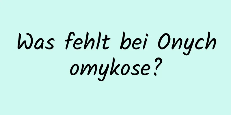 Was fehlt bei Onychomykose?