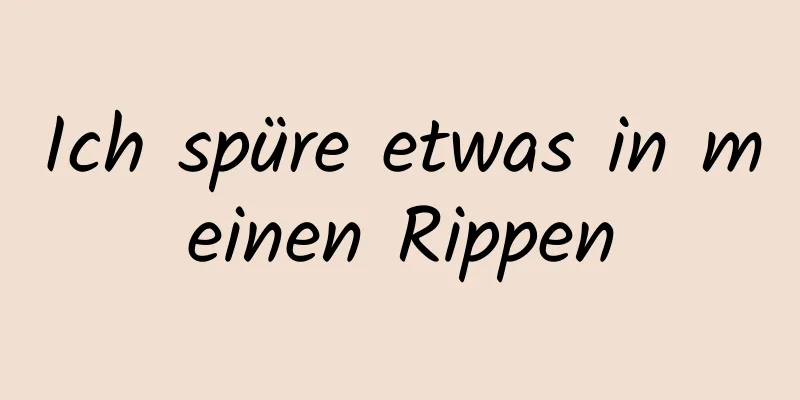 Ich spüre etwas in meinen Rippen