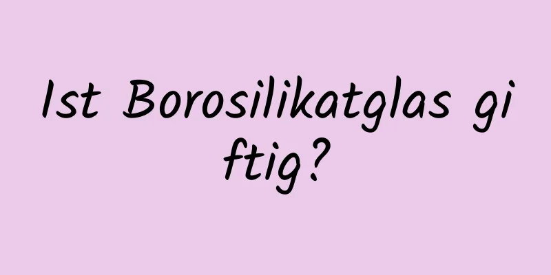 Ist Borosilikatglas giftig?