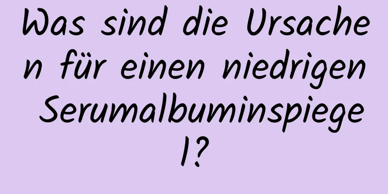 Was sind die Ursachen für einen niedrigen Serumalbuminspiegel?