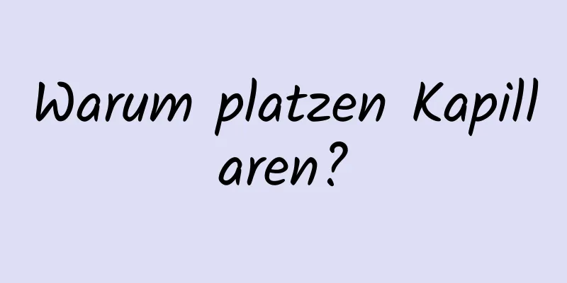 Warum platzen Kapillaren?