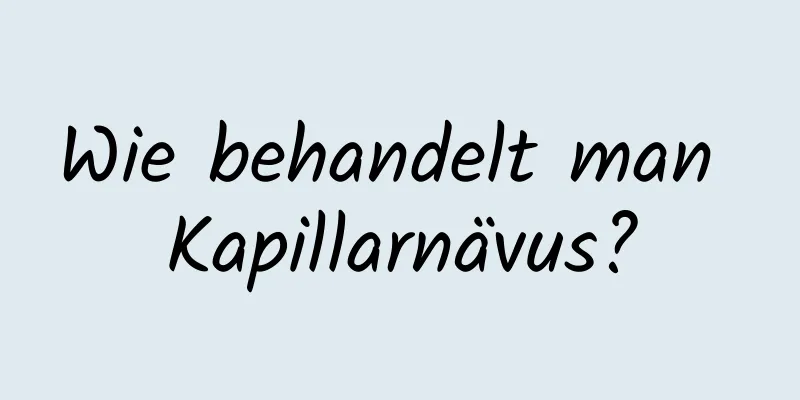 Wie behandelt man Kapillarnävus?