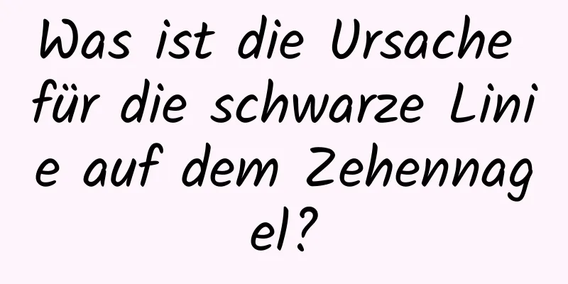 Was ist die Ursache für die schwarze Linie auf dem Zehennagel?