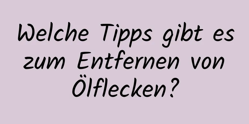Welche Tipps gibt es zum Entfernen von Ölflecken?