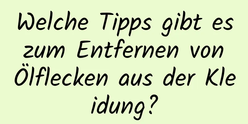 Welche Tipps gibt es zum Entfernen von Ölflecken aus der Kleidung?