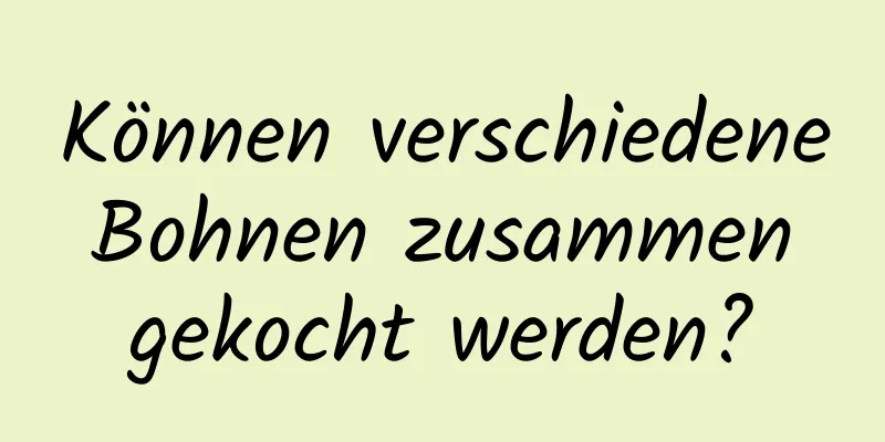 Können verschiedene Bohnen zusammen gekocht werden?