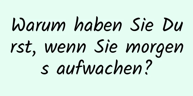 Warum haben Sie Durst, wenn Sie morgens aufwachen?