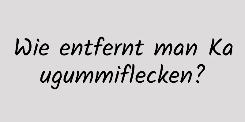 Wie entfernt man Kaugummiflecken?