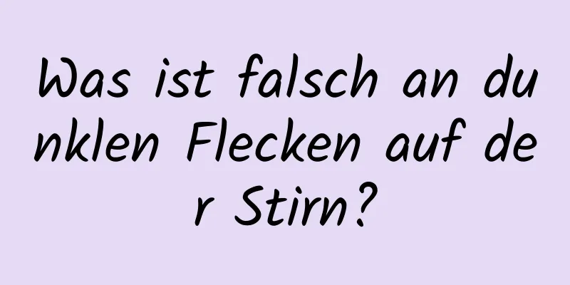 Was ist falsch an dunklen Flecken auf der Stirn?