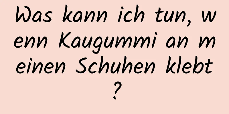 Was kann ich tun, wenn Kaugummi an meinen Schuhen klebt?