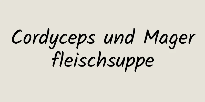 Cordyceps und Magerfleischsuppe