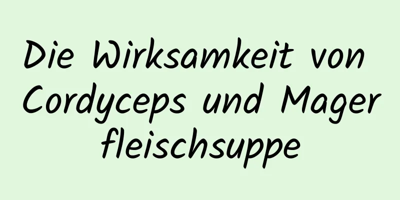 Die Wirksamkeit von Cordyceps und Magerfleischsuppe
