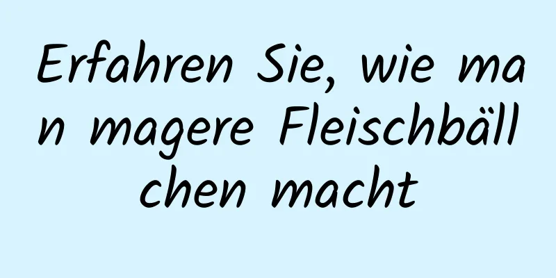 Erfahren Sie, wie man magere Fleischbällchen macht