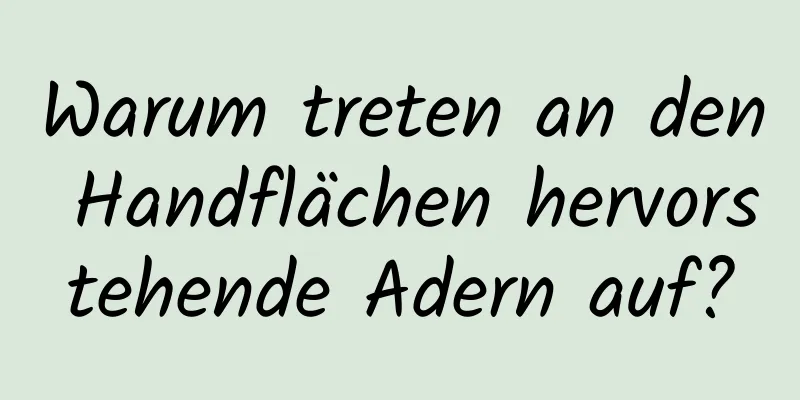 Warum treten an den Handflächen hervorstehende Adern auf?
