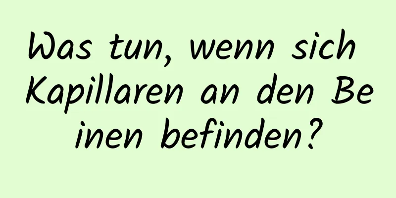 Was tun, wenn sich Kapillaren an den Beinen befinden?