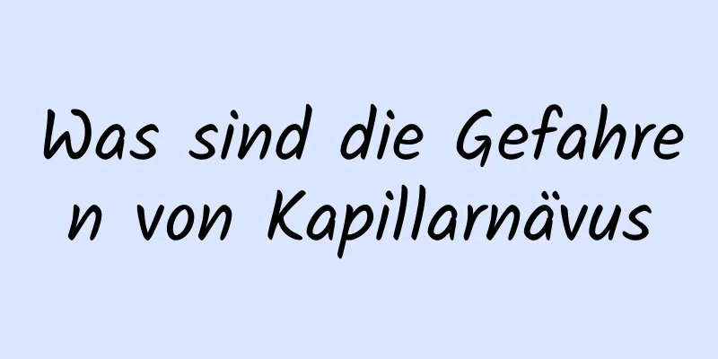 Was sind die Gefahren von Kapillarnävus