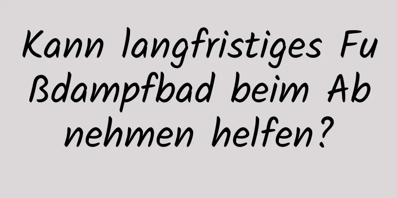 Kann langfristiges Fußdampfbad beim Abnehmen helfen?