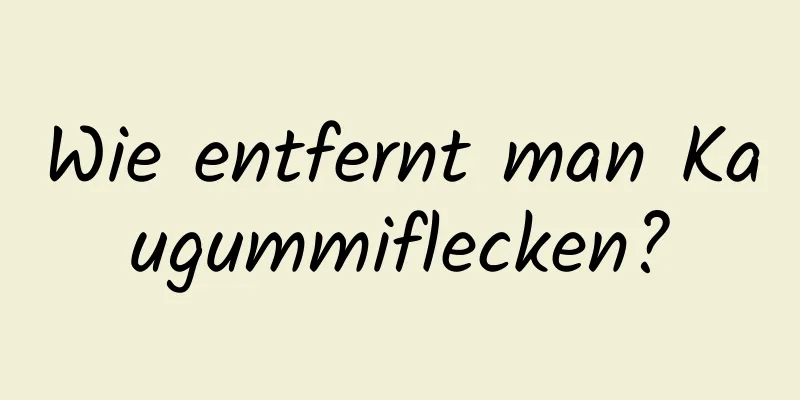 Wie entfernt man Kaugummiflecken?