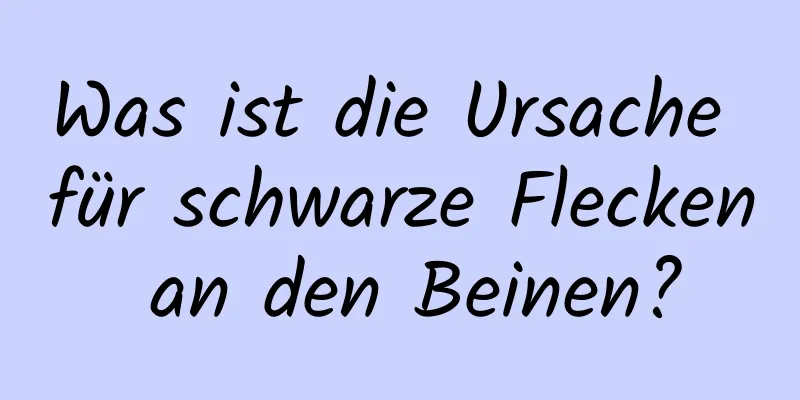 Was ist die Ursache für schwarze Flecken an den Beinen?