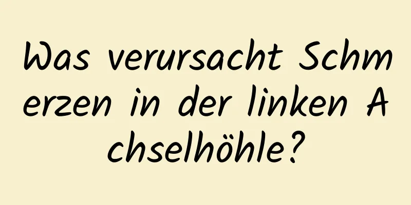 Was verursacht Schmerzen in der linken Achselhöhle?