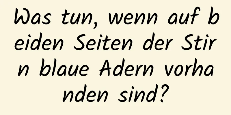 Was tun, wenn auf beiden Seiten der Stirn blaue Adern vorhanden sind?