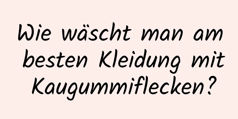 Wie wäscht man am besten Kleidung mit Kaugummiflecken?