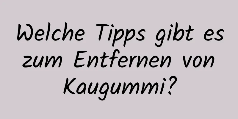 Welche Tipps gibt es zum Entfernen von Kaugummi?