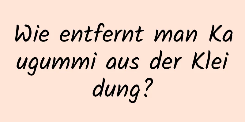 Wie entfernt man Kaugummi aus der Kleidung?