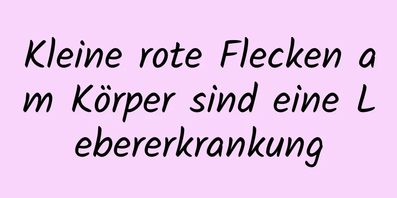 Kleine rote Flecken am Körper sind eine Lebererkrankung