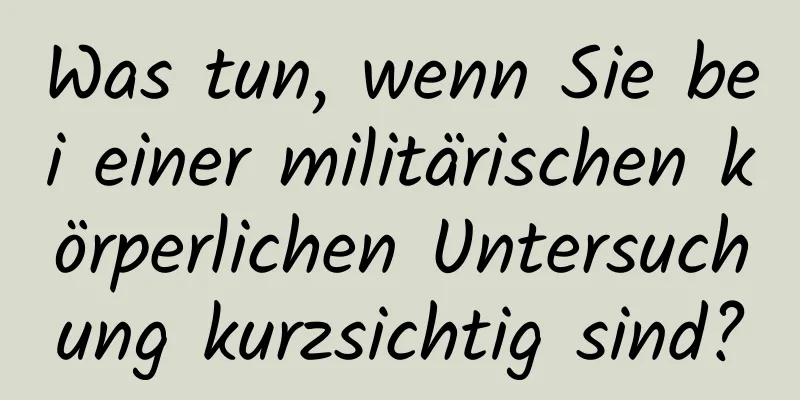 Was tun, wenn Sie bei einer militärischen körperlichen Untersuchung kurzsichtig sind?