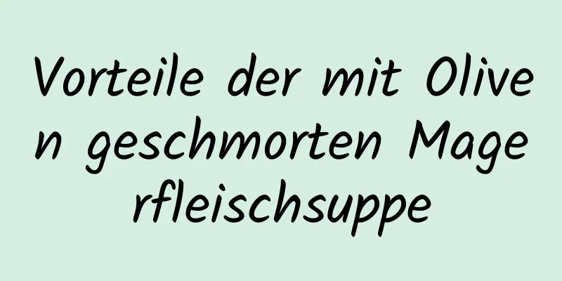 Vorteile der mit Oliven geschmorten Magerfleischsuppe