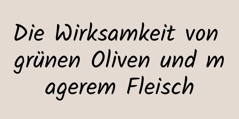 Die Wirksamkeit von grünen Oliven und magerem Fleisch