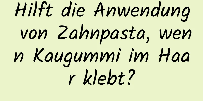 Hilft die Anwendung von Zahnpasta, wenn Kaugummi im Haar klebt?