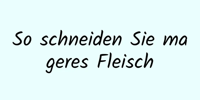 So schneiden Sie mageres Fleisch