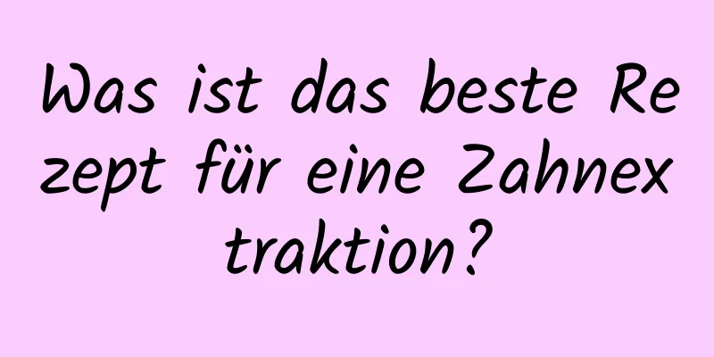 Was ist das beste Rezept für eine Zahnextraktion?