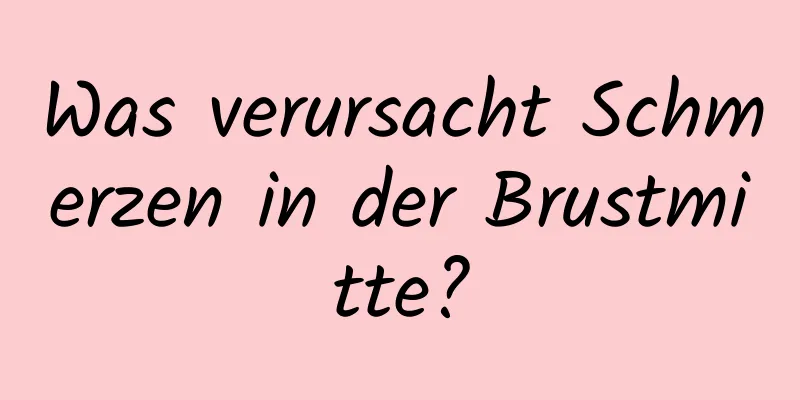 Was verursacht Schmerzen in der Brustmitte?