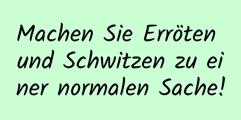 Machen Sie Erröten und Schwitzen zu einer normalen Sache!