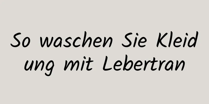 So waschen Sie Kleidung mit Lebertran