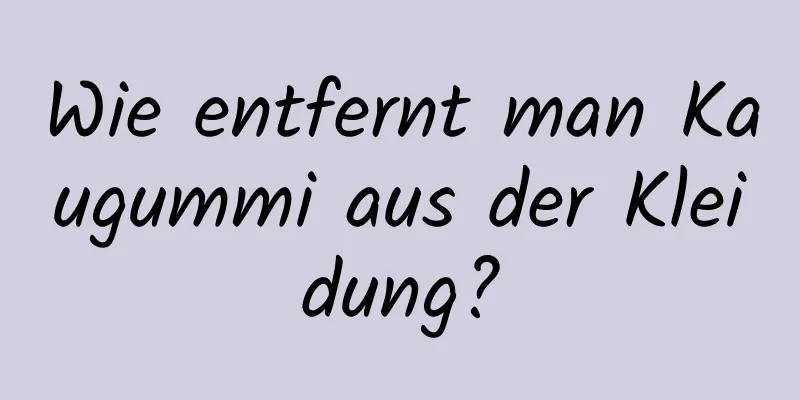 Wie entfernt man Kaugummi aus der Kleidung?