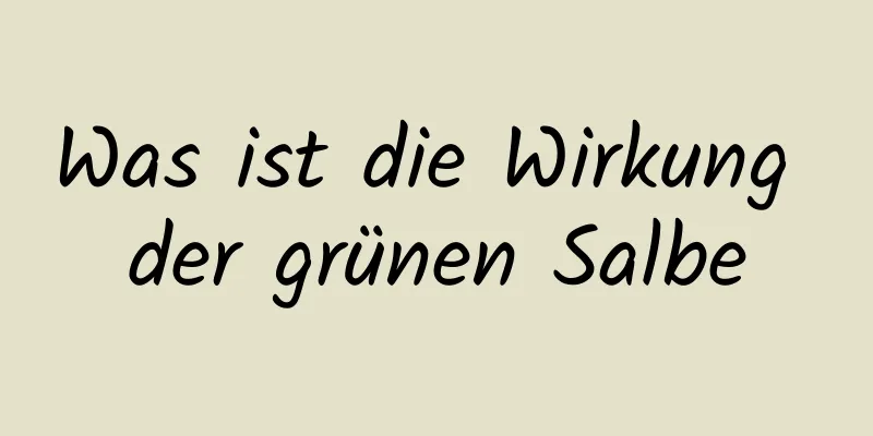 Was ist die Wirkung der grünen Salbe